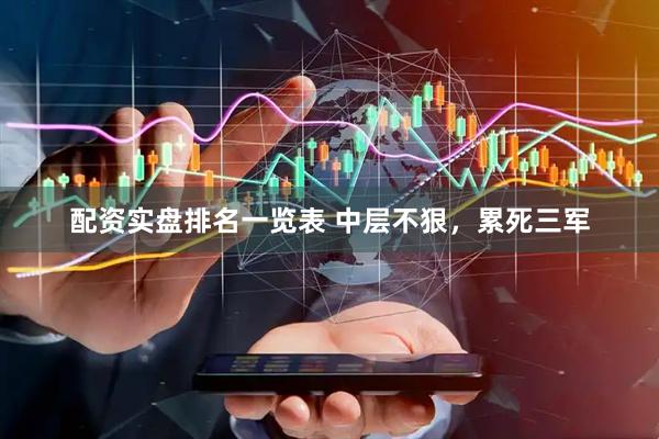 配资实盘排名一览表 中层不狠，累死三军