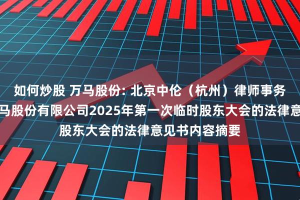 如何炒股 万马股份: 北京中伦（杭州）律师事务所关于浙江万马股份有限公司2025年第一次临时股东大会的法律意见书内容摘要