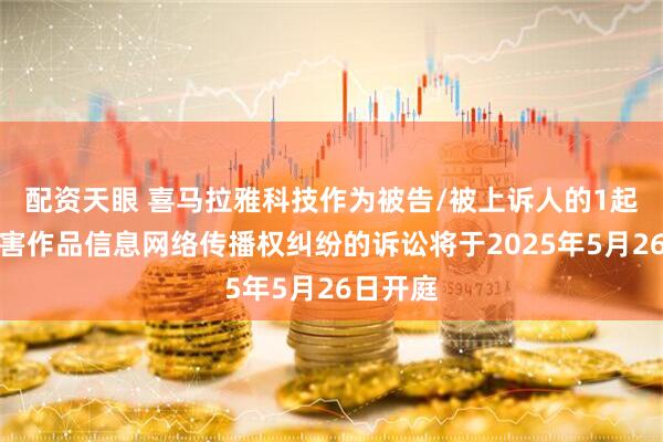 配资天眼 喜马拉雅科技作为被告/被上诉人的1起涉及侵害作品信息网络传播权纠纷的诉讼将于2025年5月26日开庭