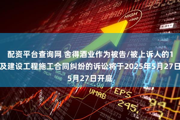 配资平台查询网 舍得酒业作为被告/被上诉人的1起涉及建设工程施工合同纠纷的诉讼将于2025年5月27日开庭