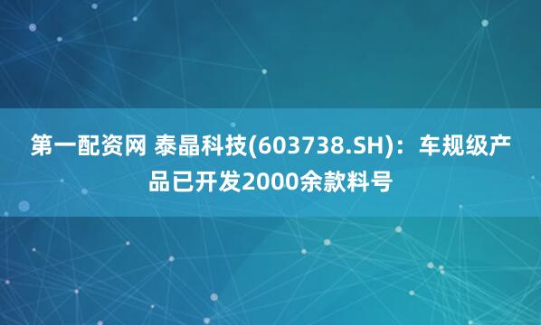 第一配资网 泰晶科技(603738.SH)：车规级产品已开发2000余款料号