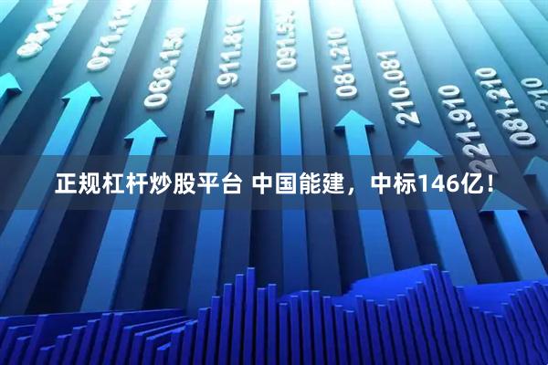 正规杠杆炒股平台 中国能建，中标146亿！