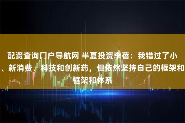 配资查询门户导航网 半夏投资李蓓：我错过了小微盘、新消费、科技和创新药，但依然坚持自己的框架和体系