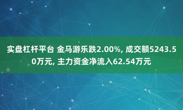 实盘杠杆平台 金马游乐跌2.00%, 成交额5243.50万元, 主力资金净流入62.54万元
