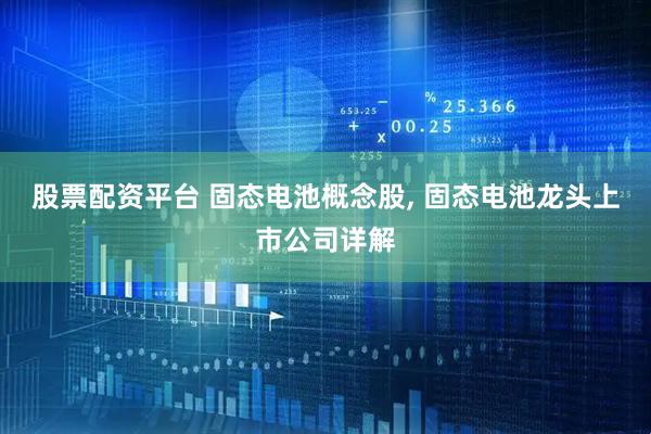 股票配资平台 固态电池概念股, 固态电池龙头上市公司详解