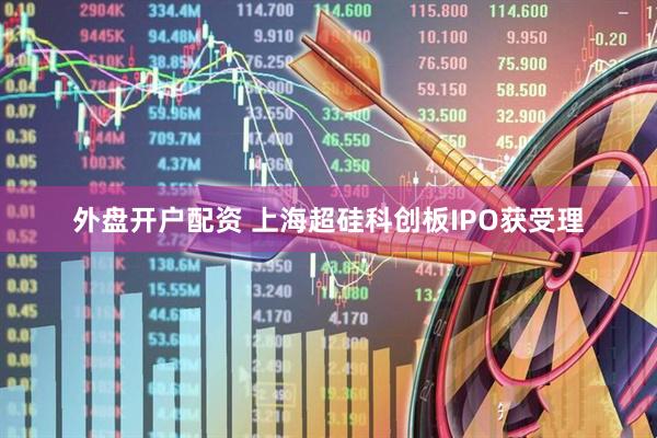 外盘开户配资 上海超硅科创板IPO获受理