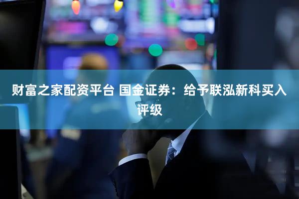 财富之家配资平台 国金证券：给予联泓新科买入评级