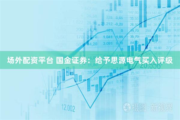 场外配资平台 国金证券：给予思源电气买入评级